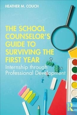 The School Counselor’s Guide to Surviving the First Year : Internship through Professional Development (Paperback)