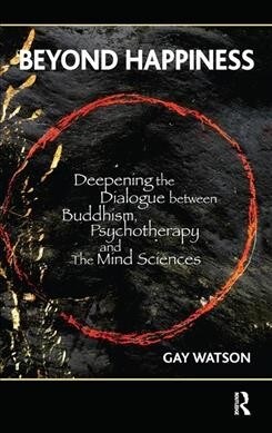 Beyond Happiness : Deepening the Dialogue between Buddhism, Psychotherapy and the Mind Sciences (Hardcover)