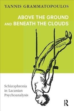 Above the Ground and Beneath the Clouds : Schizophrenia in Lacanian Psychoanalysis (Hardcover)