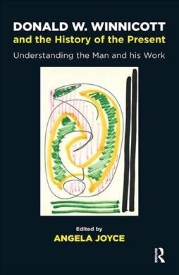 Donald W. Winnicott and the History of the Present : Understanding the Man and his Work (Hardcover)