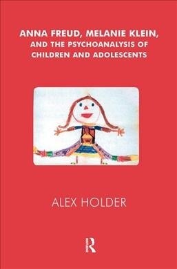 Anna Freud, Melanie Klein, and the Psychoanalysis of Children and Adolescents (Hardcover)