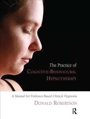 The Practice of Cognitive-Behavioural Hypnotherapy : A Manual for Evidence-Based Clinical Hypnosis (Hardcover)
