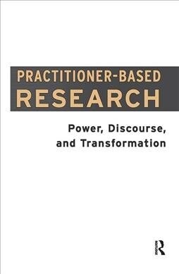 Practitioner-Based Research : Power, Discourse and Transformation (Hardcover)