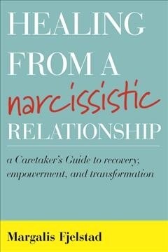 Healing from a Narcissistic Relationship: A Caretakers Guide to Recovery, Empowerment, and Transformation (Paperback)
