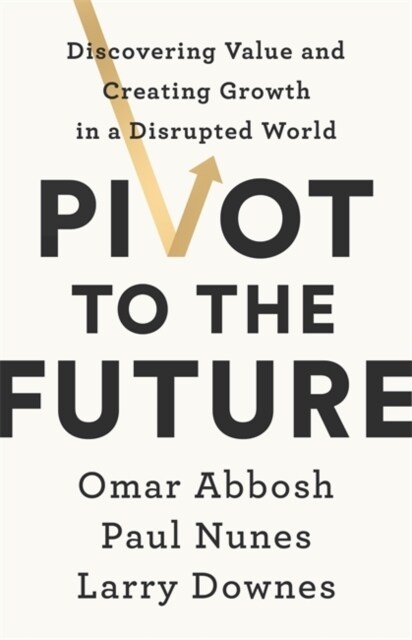 Pivot to the Future : Discovering Value and Creating Growth in a Disrupted World (Paperback)