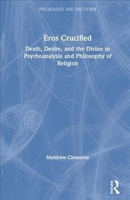 Eros Crucified : Death, Desire, and the Divine in Psychoanalysis and Philosophy of Religion (Hardcover)