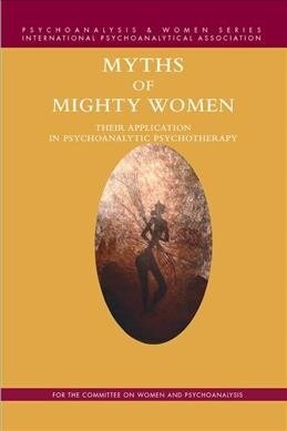 Myths of Mighty Women : Their Application in Psychoanalytic Psychotherapy (Hardcover)