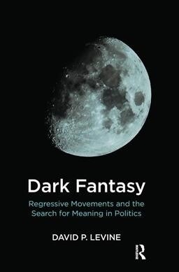 Dark Fantasy : Regressive Movements and the Search for Meaning in Politics (Hardcover)