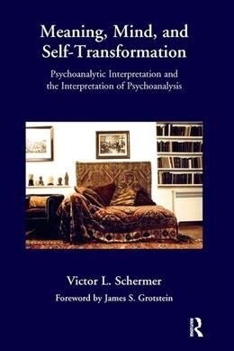 Meaning, Mind, and Self-Transformation : Psychoanalytic Interpretation and the Interpretation of Psychoanalysis (Hardcover)