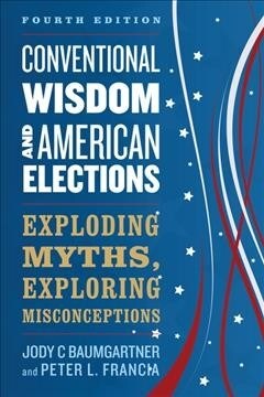 Conventional Wisdom and American Elections: Exploding Myths, Exploring Misconceptions (Paperback, 4)