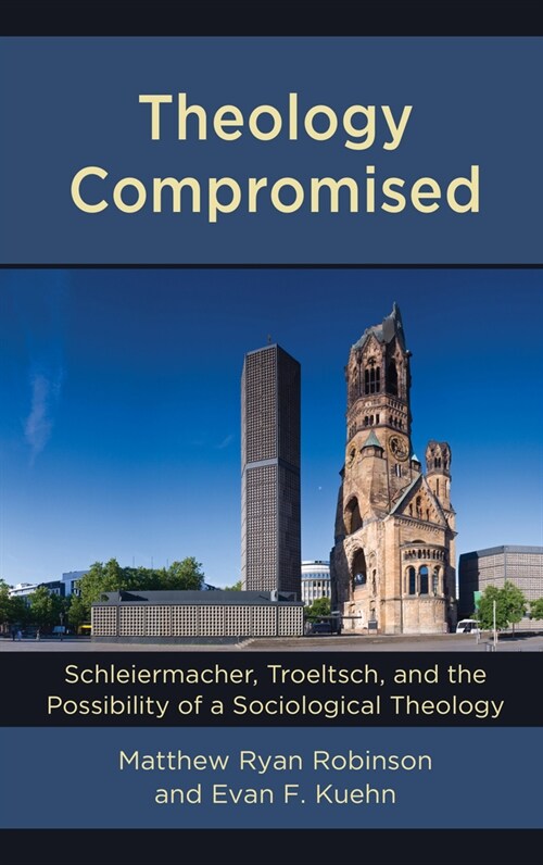 Theology Compromised: Schleiermacher, Troeltsch, and the Possibility of a Sociological Theology (Hardcover)