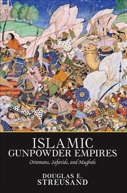 Islamic Gunpowder Empires : Ottomans, Safavids, and Mughals (Hardcover)