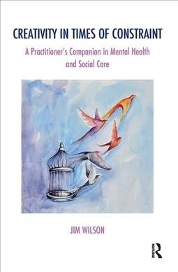 Creativity in Times of Constraint : A Practitioners Companion in Mental Health and Social Care (Hardcover)