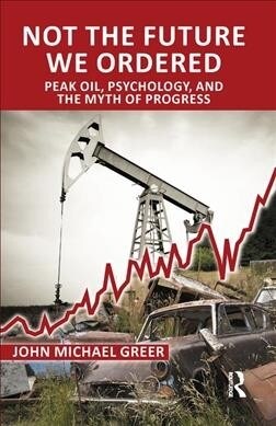 Not the Future We Ordered : Peak Oil, Psychology, and the Myth of Progress (Hardcover)
