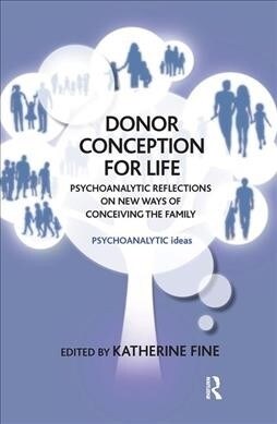 Donor Conception for Life : Psychoanalytic Reflections on New Ways of Conceiving the Family (Hardcover)