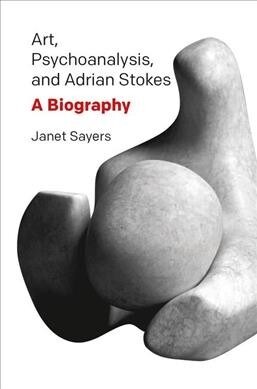 Art, Psychoanalysis, and Adrian Stokes : A Biography (Hardcover)