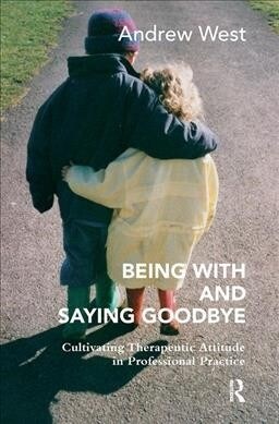Being With and Saying Goodbye : Cultivating Therapeutic Attitude in Professional Practice (Hardcover)