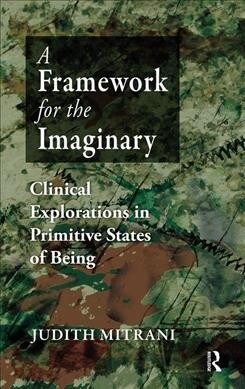 A Framework for the Imaginary : Clinical Explorations in Primitive States of Being (Hardcover)