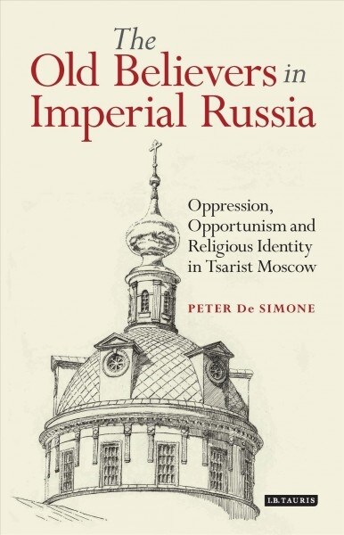 The Old Believers in Imperial Russia : Oppression, Opportunism and Religious Identity in Tsarist Moscow (Paperback)