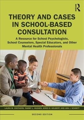 Theory and Cases in School-Based Consultation : A Resource for School Psychologists, School Counselors, Special Educators, and Other Mental Health Pro (Paperback, 2 ed)