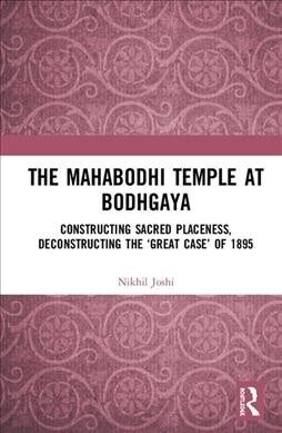 The Mahabodhi Temple at Bodhgaya : Constructing Sacred Placeness, Deconstructing the ‘Great Case’ of 1895 (Hardcover)
