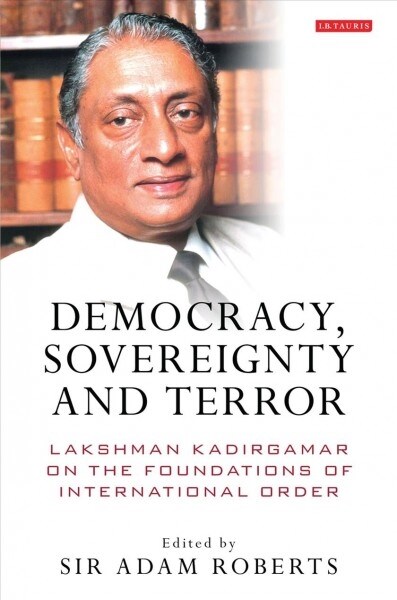 Democracy, Sovereignty and Terror : Lakshman Kadirgamar on the Foundations of International Order (Paperback)