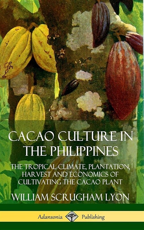 Cacao Culture in the Philippines: The Tropical Climate, Plantation, Harvest and Economics of Cultivating the Cacao Plant (Hardcover) (Hardcover)