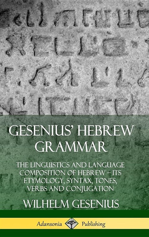 Gesenius Hebrew Grammar: The Linguistics and Language Composition of Hebrew - its Etymology, Syntax, Tones, Verbs and Conjugation (Hardcover) (Hardcover)