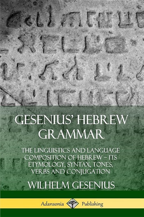 Gesenius Hebrew Grammar: The Linguistics and Language Composition of Hebrew - its Etymology, Syntax, Tones, Verbs and Conjugation (Paperback)