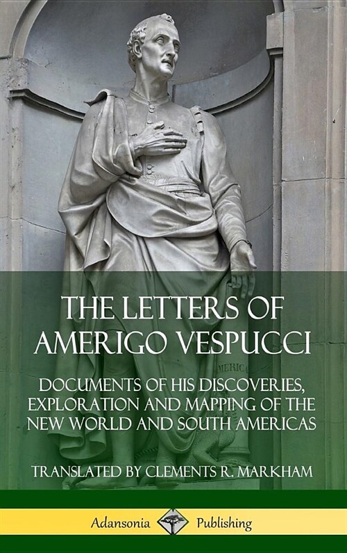 The Letters of Amerigo Vespucci: Documents of his Discoveries, Exploration and Mapping of the New World and South Americas (Hardcover) (Hardcover)