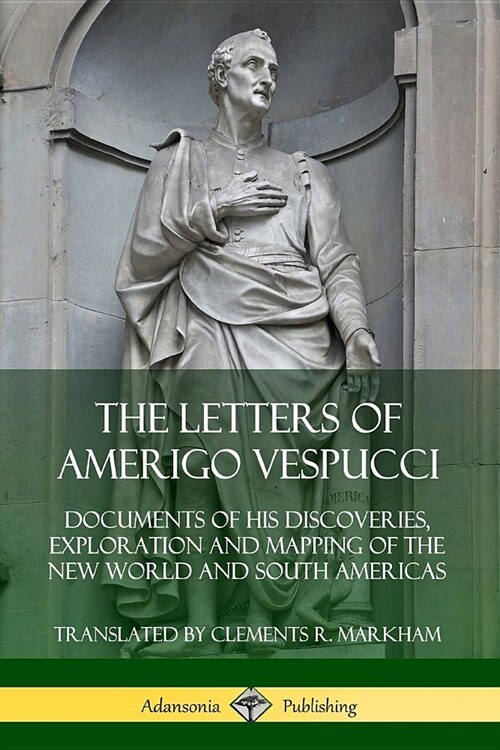 The Letters of Amerigo Vespucci: Documents of his Discoveries, Exploration and Mapping of the New World and South Americas (Paperback)