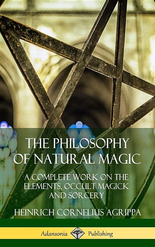 The Philosophy of Natural Magic: A Complete Work on the Elements, Occult Magick and Sorcery (Hardcover) (Hardcover)