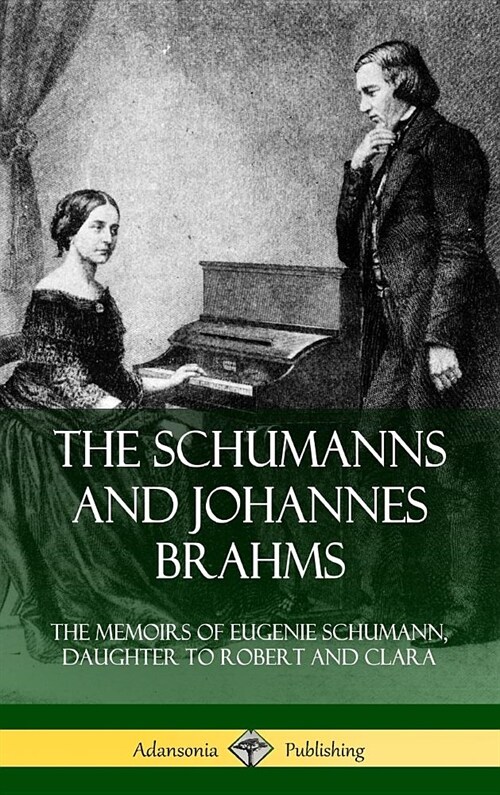 The Schumanns and Johannes Brahms: The Memoirs of Eugenie Schumann, Daughter to Robert and Clara (Hardcover) (Hardcover)