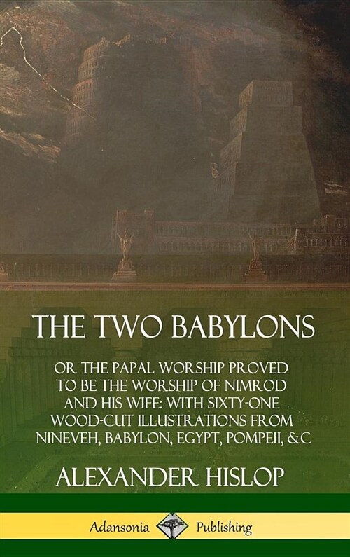 The Two Babylons: or the Papal Worship Proved to Be the Worship of Nimrod and His Wife: With Sixty-One Wood-cut Illustrations from Ninev (Hardcover)