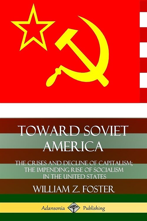 Toward Soviet America: The Crises and Decline of Capitalism; the Impending Rise of Socialism in the United States (Paperback)