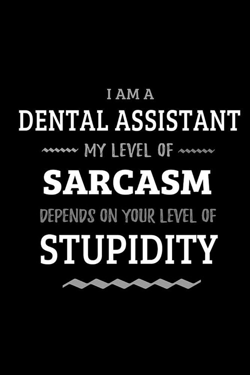 Dental Assistant - My Level of Sarcasm Depends On Your Level of Stupidity: Blank Lined Funny Dentistry Journal Notebook Diary as a Perfect Gag Birthda (Paperback)