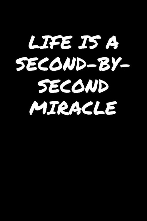 Life Is A Second By Second Miracle���: A soft cover blank lined journal to jot down ideas, memories, goals, and anything else tha (Paperback)