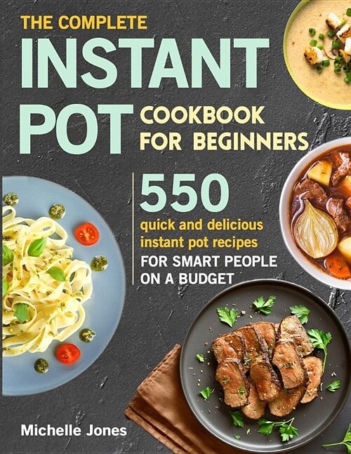 The Complete Instant Pot Cookbook for Beginners: 550 Quick and Delicious Instant Pot Recipes for Smart People on a Budget (Paperback)