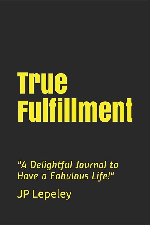 True Fulfillment: A Delightful Journal to Have a Fabulous Life! (Paperback)
