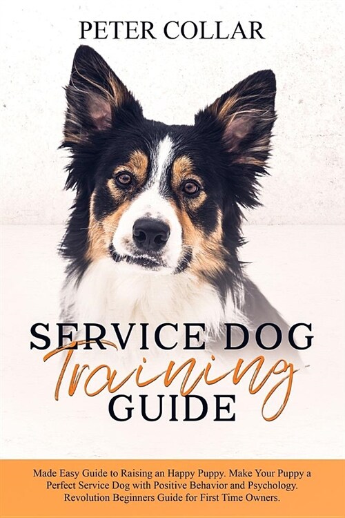 Service Dog Training Guide: Made Easy Guide to Raising an Happy Puppy. Make Your Puppy a Perfect Service Dog with Positive Behavior and Psychology (Paperback)