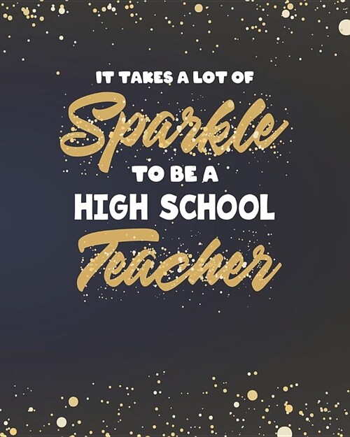 It Takes A Lot Of Sparkle To Be A High School Teacher: College Ruled Lined Notebook and Gold Sparkly Appreciation Gift for HS Secondary Teachers (Paperback)