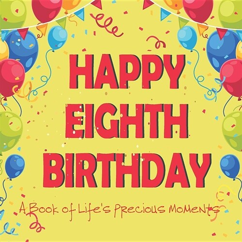 Happy Eighth Birthday - A Book of Lifes Precious Moments: 8th Birthday Journal Guest Sign In Album Momento to Celebrate a Major Day in Your Childs L (Paperback)