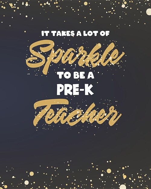 It Takes A Lot Of Sparkle To Be A Pre-K Teacher: College Ruled Lined Notebook and Gold Sparkly Appreciation Gift for Pre-Kindergarten Nursery Preschoo (Paperback)