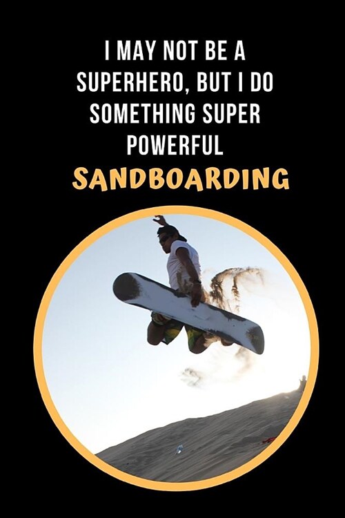 I May Not Be A Superhero, But I Do Something Super Powerful: Sandboarding Novelty Lined Notebook / Journal To Write In Perfect Gift Item (6 x 9 inches (Paperback)