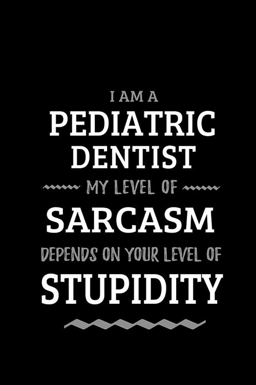 Pediatric Dentist - My Level of Sarcasm Depends On Your Level of Stupidity: Blank Lined Funny Pediatric Dentist Journal Notebook Diary as a Perfect Ga (Paperback)