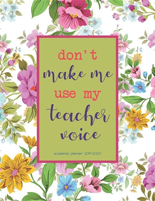 Academic Planner 2019-2020: Dont Make Me Use My Teacher Voice Organizer For Weekly, Monthly, Yearly Scheduling From July 2019 - June 2020. (Paperback)