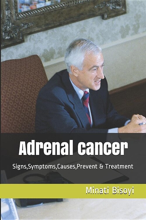 Adrenal cancer: Signs, Symptoms, Causes, Prevent & Treatment (Paperback)