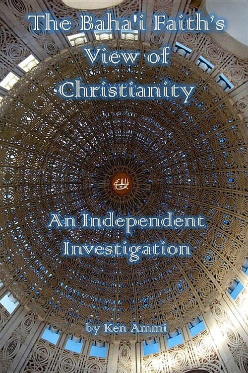 The Bahai Faiths View of Christianity: An Independent Investigation (Paperback)