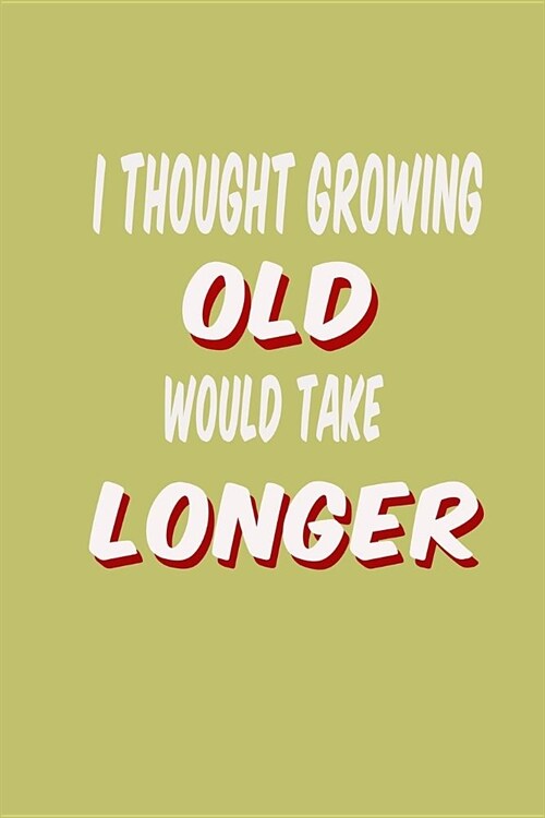 I Thought Growing Old Would Take Longer: With a matte, full-color soft cover, this lined journal is the ideal size 6x9 inch, 54 pages cream colored pa (Paperback)