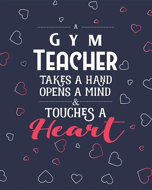 A Gym Teacher Takes A Hand Opens A Mind & Touches A Heart: College Ruled Lined Notebook and Appreciation Gift for Physical Education PE and Sport Teac (Paperback)